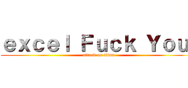 ｅｘｃｅｌ Ｆｕｃｋ Ｙｏｕ  (attack on titan)