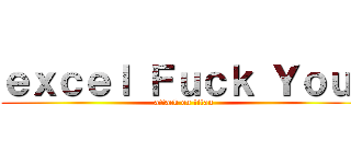 ｅｘｃｅｌ Ｆｕｃｋ Ｙｏｕ  (attack on titan)