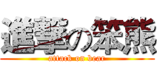 進撃の笨熊 (attack on bear)