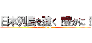 日本列島を強く！豊かに！ (attack on titan)