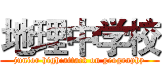 地理中学校 (junior high:attack on geography)