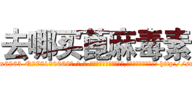 去哪买蓖麻毒素 (去哪买蓖麻毒素【电-186x2687x6963-Q278180069元-吉-药-业】我们做的是长期生意,靠的是老客户长期支持 http://sngk.net/pKMMOz
)