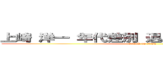 上崎 洋一 年代差別 退屈なライター 嫌い  (attack on titan)