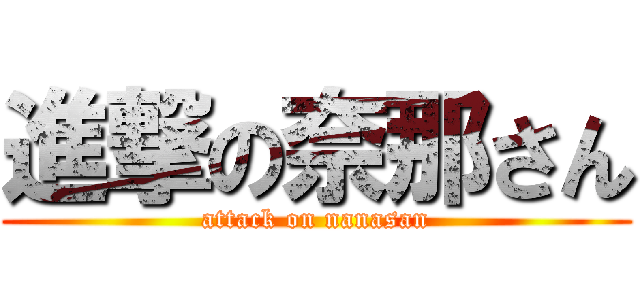 進撃の奈那さん (attack on nanasan)