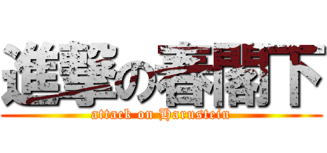 進撃の春閣下 (attack on Harustein)