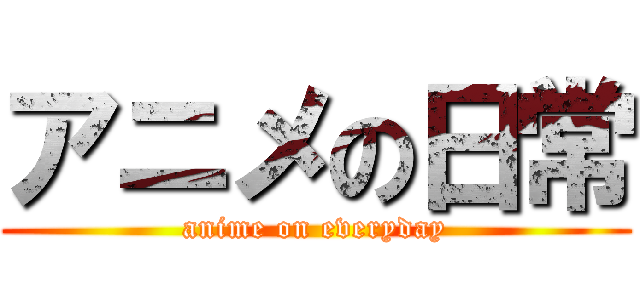 アニメの日常 (anime on everyday)