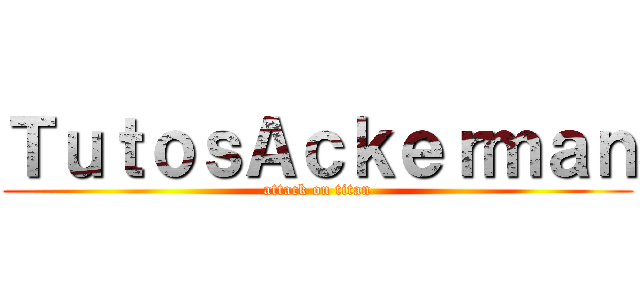 ＴｕｔｏｓＡｃｋｅｒｍａｎ (attack on titan)