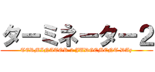 ターミネーター２ (TERMINATOR 2 JUDGEMENT DAy)