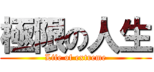 極限の人生 (Life of extreme)