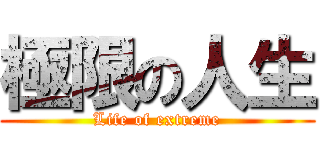 極限の人生 (Life of extreme)