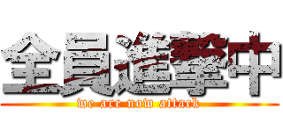 全員進撃中 (we are now attack)