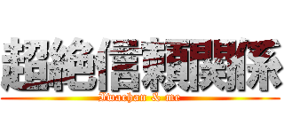 超絶信頼関係 (Iwachan & me)