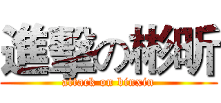 進擊の彬昕 (attack on binxin)