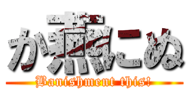 か燕にぬ (Banishment this!)