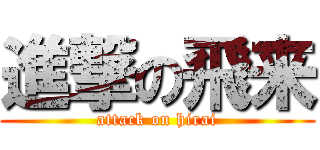 進撃の飛来 (attack on hirai)