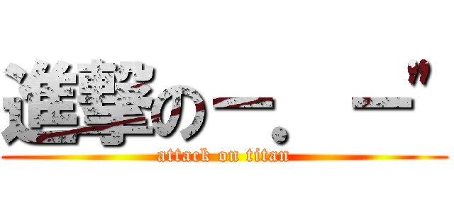 進撃の－．－\" (attack on titan)