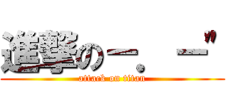 進撃の－．－\" (attack on titan)