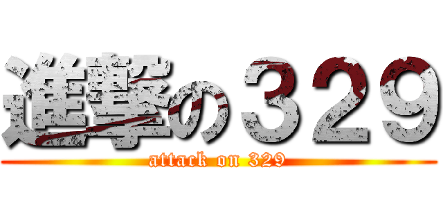 進撃の３２９ (attack on 329)