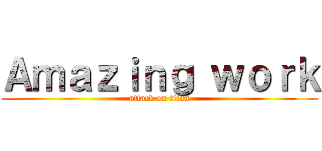 Ａｍａｚｉｎｇ ｗｏｒｋ (attack on titan)