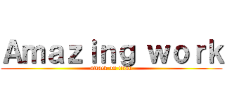 Ａｍａｚｉｎｇ ｗｏｒｋ (attack on titan)