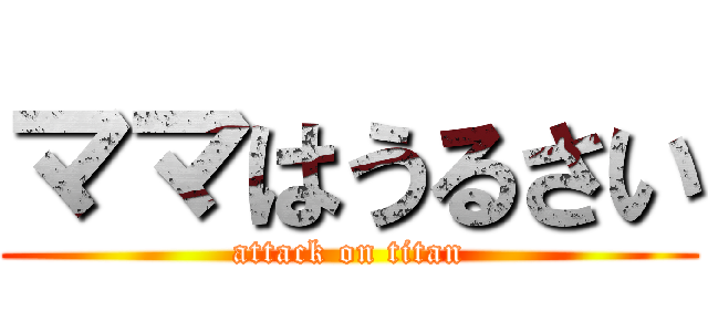 ママはうるさい (attack on titan)