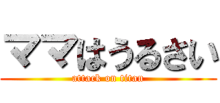 ママはうるさい (attack on titan)