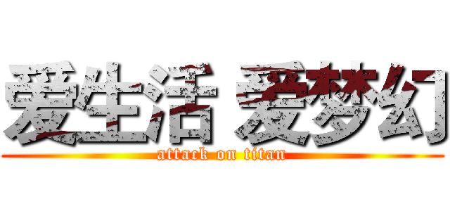 爱生活 爱梦幻 (attack on titan)