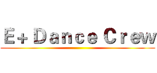 Ｅ＋ Ｄａｎｃｅ Ｃｒｅｗ ()