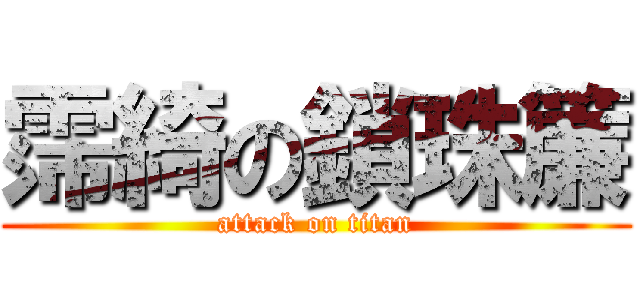 霈綺の鎖珠簾 (attack on titan)