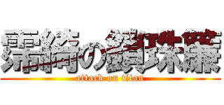 霈綺の鎖珠簾 (attack on titan)