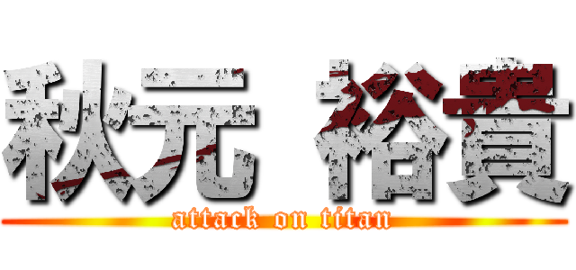 秋元 裕貴 (attack on titan)