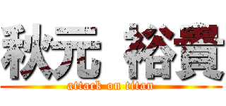 秋元 裕貴 (attack on titan)