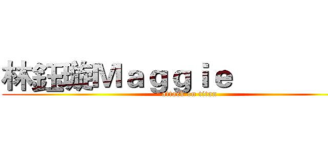 林鈺璇Ｍａｇｇｉｅ                  (attack on titan)