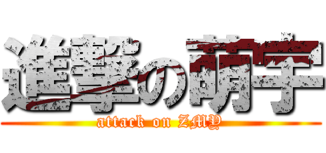 進撃の萌宇 (attack on ZMY)