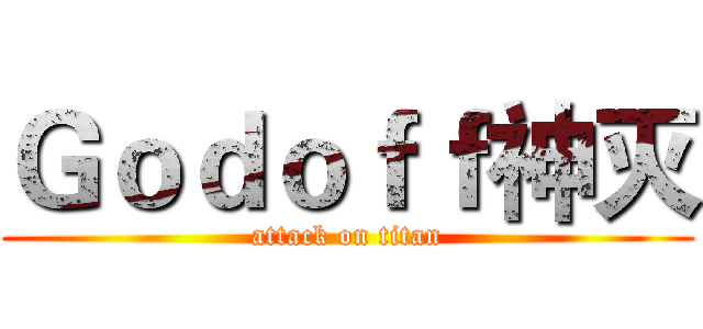 Ｇｏｄｏｆｆ神灭 (attack on titan)