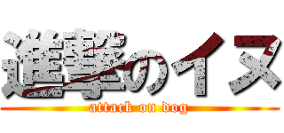 進撃のイヌ (attack on dog)