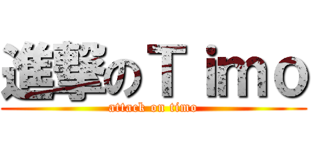 進撃のＴｉｍｏ (attack on timo)