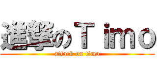 進撃のＴｉｍｏ (attack on timo)