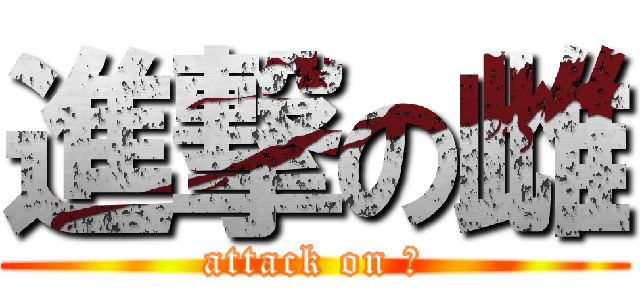 進撃の雌 (attack on 雌)