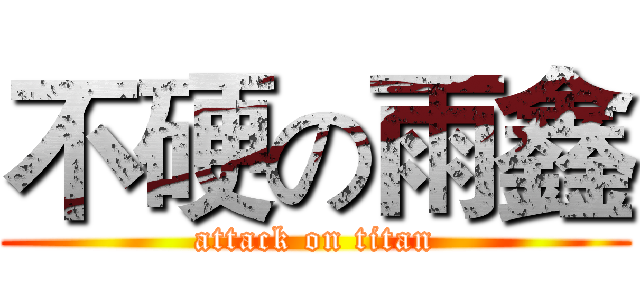不硬の雨鑫 (attack on titan)