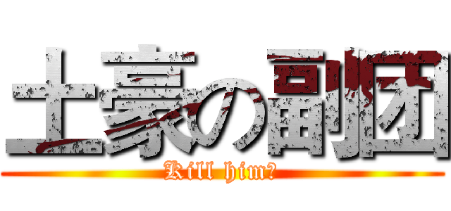 土豪の副团 (Kill him！)