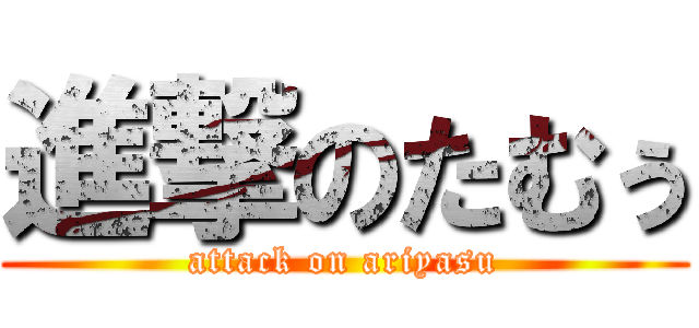 進撃のたむぅ (attack on ariyasu)