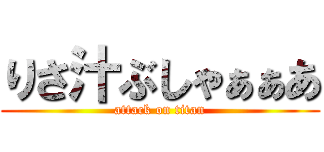 りさ汁ぶしゃぁぁあ (attack on titan)