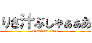 りさ汁ぶしゃぁぁあ (attack on titan)