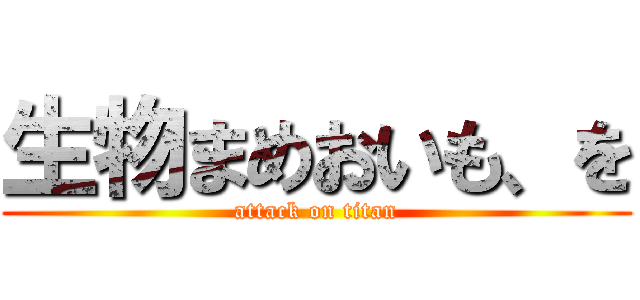 生物まめおいも、を (attack on titan)