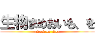 生物まめおいも、を (attack on titan)