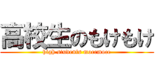 高校生のもけもけ (high students mocemoce)