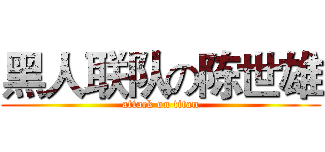 黑人联队の陈世雄 (attack on titan)