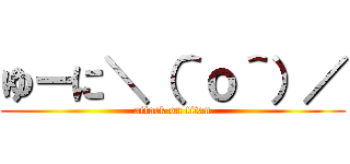 ゆーに＼（＾ｏ＾）／ (attack on titan)