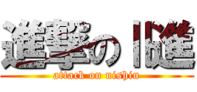 進撃のⅡ進 (attack on nishin)